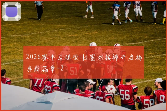 2026赛季后退役 拉塞尔接棒开启梅奔新篇章