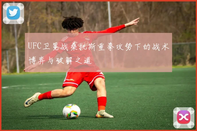 UFC卫冕战桑托斯重拳攻势下的战术博弈与破解之道