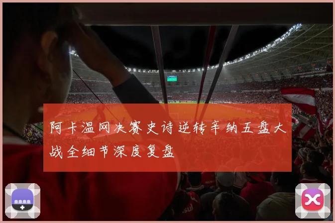 阿卡温网决赛史诗逆转辛纳五盘大战全细节深度复盘