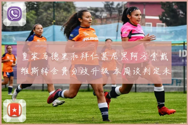 皇家马德里和拜仁慕尼黑阿方索戴维斯转会费分歧升级 本周谈判定未来