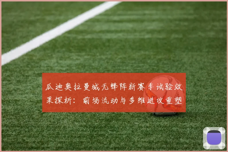 瓜迪奥拉曼城无锋阵新赛季试验效果探析：前场流动与多维进攻重塑