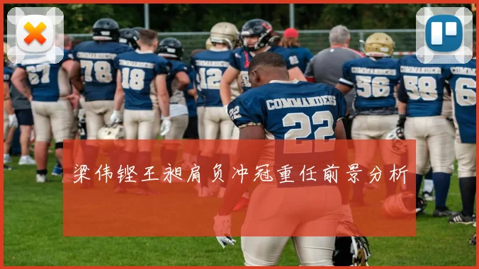 梁伟铿王昶肩负冲冠重任前景分析