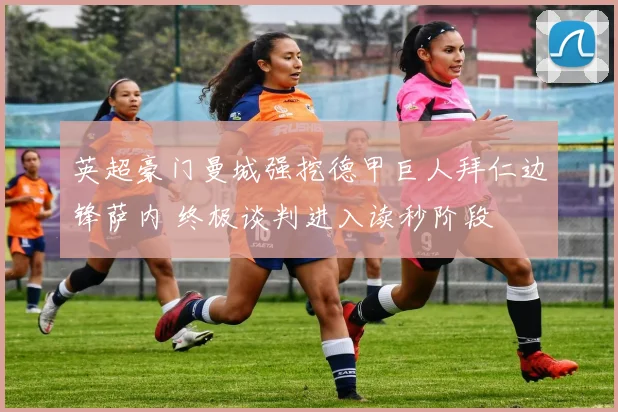 英超豪门曼城强挖德甲巨人拜仁边锋萨内 终极谈判进入读秒阶段