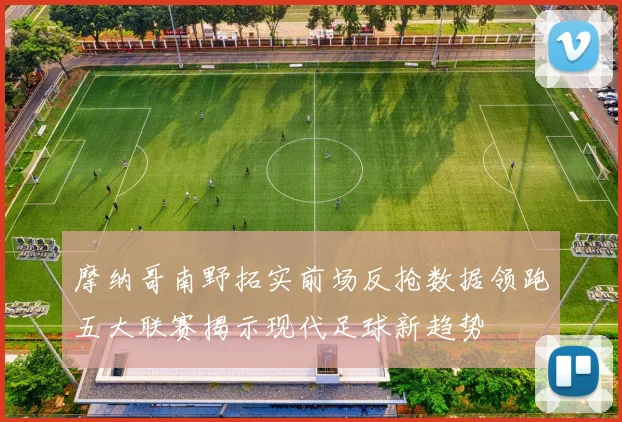 摩纳哥南野拓实前场反抢数据领跑五大联赛揭示现代足球新趋势